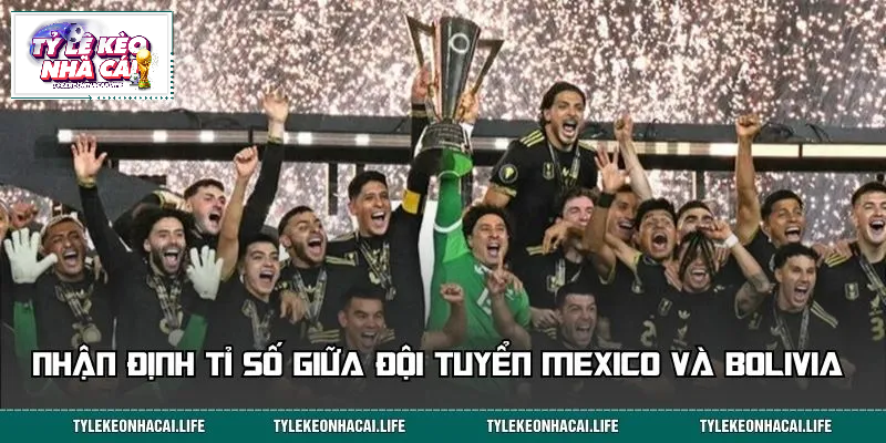 Dự đoán kết quả trận đấu giữa đội tuyển Mexico và Bolivia trước giờ bóng lăn