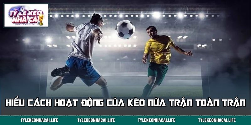 Hiểu rõ cách hoạt động của kèo nửa trận toàn trận